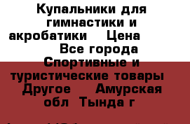 Купальники для гимнастики и акробатики  › Цена ­ 1 500 - Все города Спортивные и туристические товары » Другое   . Амурская обл.,Тында г.